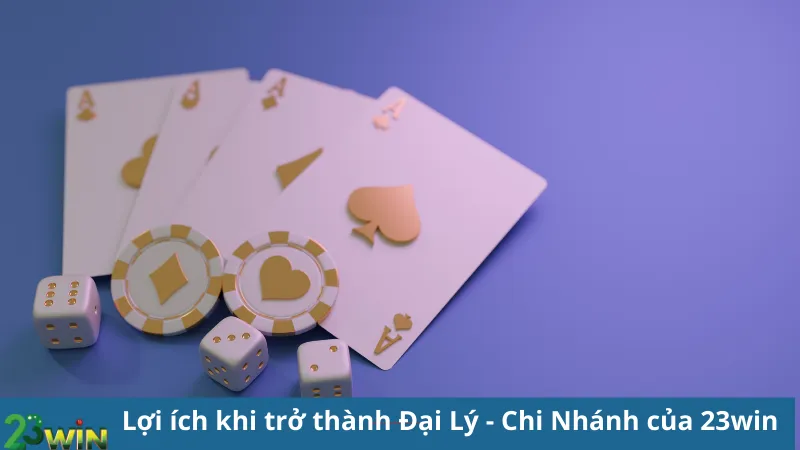 Lợi ích khi trở thành Đại Lý - Chi Nhánh của 23win 
